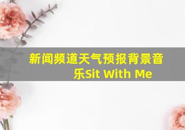 新闻频道天气预报背景音乐Sit With Me